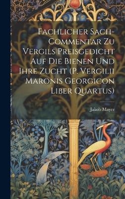 Fachlicher Sach-Commentar Zu Vergils Preisgedicht Auf Die Bienen Und Ihre Zucht (P. Vergilii Maronis Georgicon Liber Quartus)