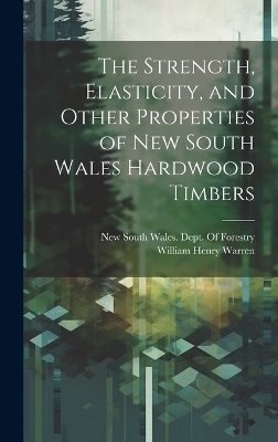 The Strength, Elasticity, and Other Properties of New South Wales Hardwood Timbers - William Henry Warren