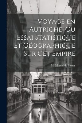 Voyage en Autriche, ou Essai Statistique et G&eacute;ographique sur cet Empire - M Marcel De Serres
