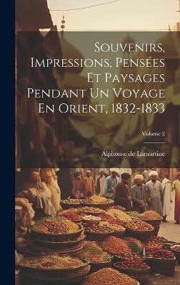 Souvenirs, Impressions, Pens&eacute;es Et Paysages Pendant Un Voyage En Orient, 1832-1833; Volume 2 - Alphonse De Lamartine