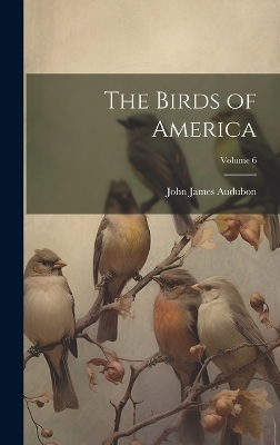 The Birds of America; Volume 6 - John James Audubon
