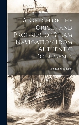 A Sketch of the Origin and Progress of Steam Navigation From Authentic Documents