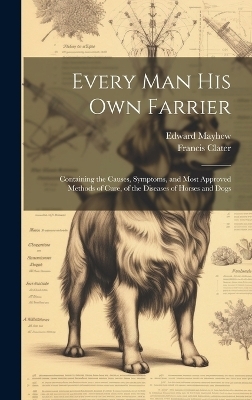 Every Man His Own Farrier - Francis 1756-1823 Clater, Edward Mayhew