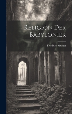 Religion der Babylonier - Friedrich M&uuml;nter