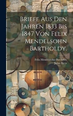 Briefe aus den Jahren 1833 bis 1847 von Felix Mendelsohn Bartholdy. - Felix Mendelssohn-Bartholdy, Julius Rietz
