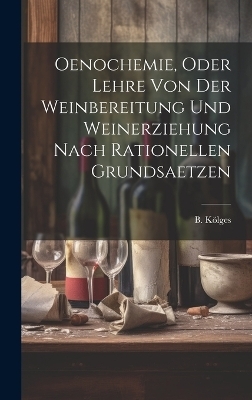 Oenochemie, Oder Lehre Von Der Weinbereitung Und Weinerziehung Nach Rationellen Grundsaetzen