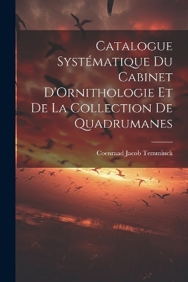 Catalogue Syst&eacute;matique du Cabinet D'Ornithologie et de la Collection de Quadrumanes - Coenraad Jacob Temminck