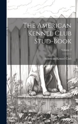 The American Kennel Club Stud-Book; Volume 7 - 