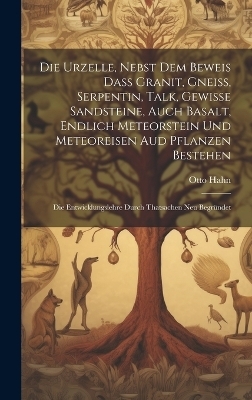 Die Urzelle, Nebst Dem Beweis Dass Granit, Gneiss, Serpentin, Talk, Gewisse Sandsteine, Auch Basalt, Endlich Meteorstein Und Meteoreisen Aud Pflanzen Bestehen - Otto Hahn