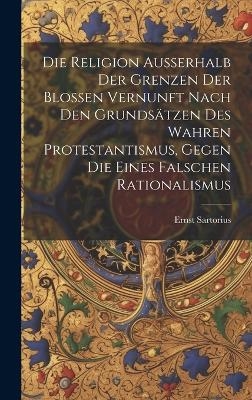 Die Religion ausserhalb der Grenzen der blossen Vernunft nach den Grundsätzen des wahren Protestantismus, gegen die eines falschen Rationalismus