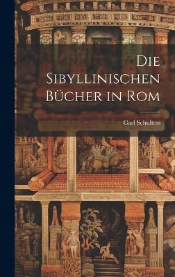 Die Sibyllinischen B&uuml;cher in Rom - Carl Schultess