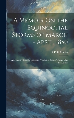 A Memoir On the Equinoctial Storms of March - April, 1850 - F P B Martin