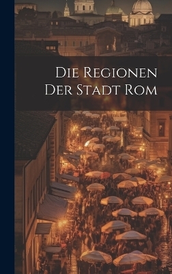 Die Regionen der Stadt Rom -  Anonymous