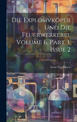Die Explosivköper Und Die Feuerwerkerei, Volume 6, part 3, issue 2