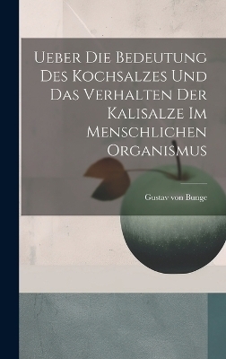 Ueber Die Bedeutung Des Kochsalzes Und Das Verhalten Der Kalisalze Im Menschlichen Organismus - Gustav von Bunge