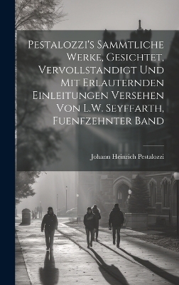 Pestalozzi's sammtliche Werke, Gesichtet, vervollstandigt und mit erlauternden Einleitungen versehen von L.W. Seyffarth, Fuenfzehnter Band - Johann Heinrich Pestalozzi