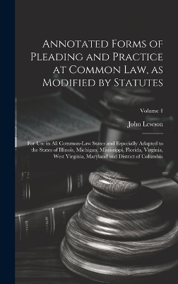 Annotated Forms of Pleading and Practice at Common Law, as Modified by Statutes; for Use in All Common-law States and Especially Adapted to the States of Illinois, Michigan, Mississippi, Florida, Virginia, West Virginia, Maryland and District of Columbia;