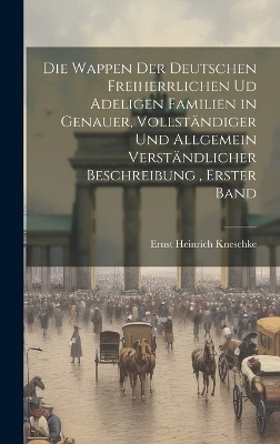 Die Wappen der deutschen Freiherrlichen ud adeligen Familien in genauer, vollständiger und allgemein verständlicher Beschreibung, Erster Band