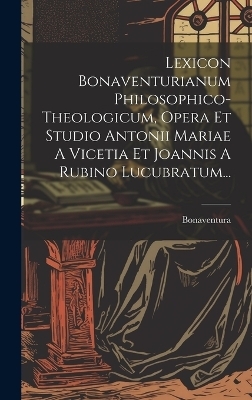 Lexicon Bonaventurianum Philosophico-theologicum, Opera Et Studio Antonii Mariae A Vicetia Et Joannis A Rubino Lucubratum... - Bonaventura (St Card )