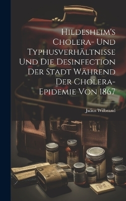 Hildesheim's Cholera- und Typhusverhältnisse und die Desinfection der Stadt Während der Cholera-Epidemie von 1867