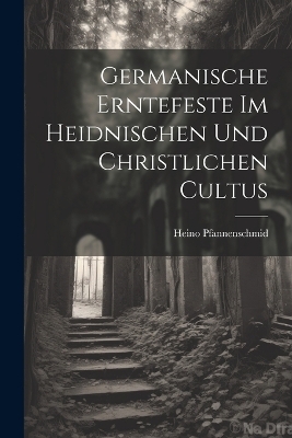 Germanische Erntefeste Im Heidnischen Und Christlichen Cultus