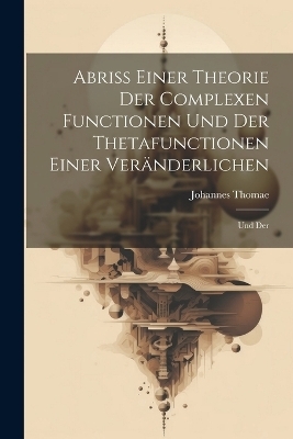 Abriss Einer Theorie der Complexen Functionen und der Thetafunctionen Einer Ver&auml;nderlichen - Johannes Thomae
