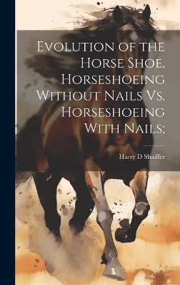 Evolution of the Horse Shoe, Horseshoeing Without Nails Vs. Horseshoeing With Nails;