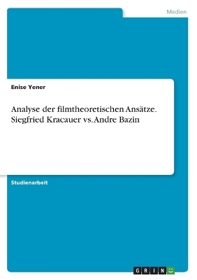 Analyse der filmtheoretischen Ans&Atilde;&curren;tze. Siegfried Kracauer vs. Andre Bazin - Enise Yener