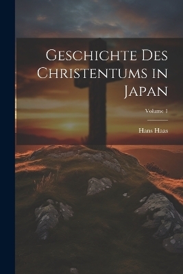 Geschichte Des Christentums in Japan; Volume 1 - Hans Haas