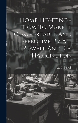Home Lighting - How To Make It Comfortable And Effective. By A.l. Powell And R.e. Harrington - A L Powell