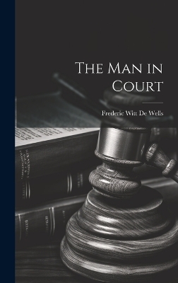 The Man in Court - Frederic Witt De Wells