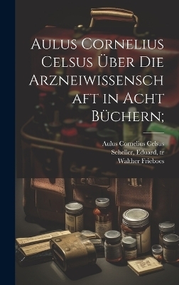 Aulus Cornelius Celsus über die arzneiwissenschaft in acht büchern; - Aulus Cornelius Celsus, Walther 1880-1945 Frieboes