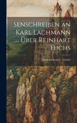Senschreiben an Karl Lachmann ... &Uuml;ber Reinhart Fuchs - Jacob Ludwig C Grimm