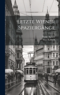 Letzte Wiener Spazierg&auml;nge - Max Kalbeck, Daniel Spitzer
