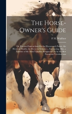 The Horse-Owner's Guide - F H Walther
