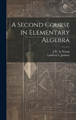 A Second Course in Elementary Algebra - Jacob William Albert Young, Lambert L 1870-1952 Jackson