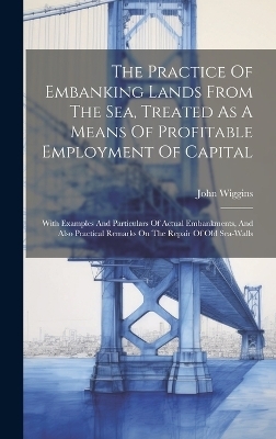 The Practice Of Embanking Lands From The Sea, Treated As A Means Of Profitable Employment Of Capital