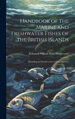 Handbook of the Marine and Freshwater Fishes of the British Islands - Edmund Willam Hunt Holdsworth