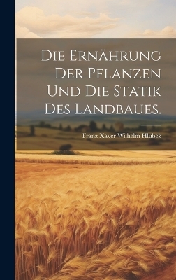 Die Ern&auml;hrung der Pflanzen und die Statik des Landbaues. - Franz Xaver Wilhelm Hlubek