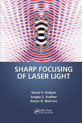 Sharp Focusing of Laser Light - Victor V. Kotlyar, Sergei Stafeev, Anton Nalimov