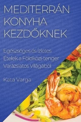 Mediterrán Konyha kezdőknek - Kata Varga