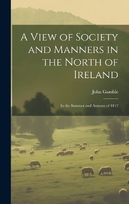 A View of Society and Manners in the North of Ireland