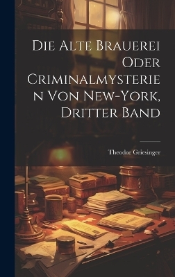 Die Alte Brauerei oder Criminalmysterien von New-York, Dritter Band - Theodor Griesinger