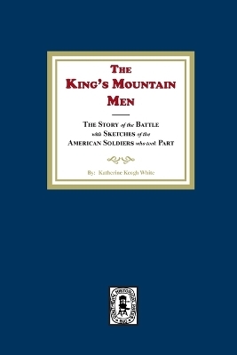 The King's Mountain Men, The Story of the Battle with Sketches of the American Soldiers who took Part - Katherine K White