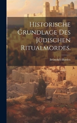 Historische Grundlage des j&uuml;dischen Ritualmordes. - Br&uuml;nnhild Barden