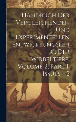 Handbuch Der Vergleichenden Und Experimentellen Entwicklungslehre Der Wirbeltiere, Volume 2, part 1, issues 1-2