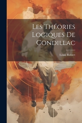 Les Th&eacute;ories Logiques de Condillac - Louis Robert