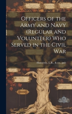Officers of the Army and Navy (regular and Volunteer) Who Served in the Civil War - 