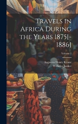Travels in Africa During the Years 1875[-1886]; Volume 2 - Augustus Henry Keane, Wilhelm Junker