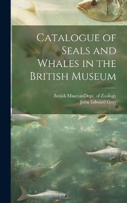 Catalogue of Seals and Whales in the British Museum - John Edward Gray